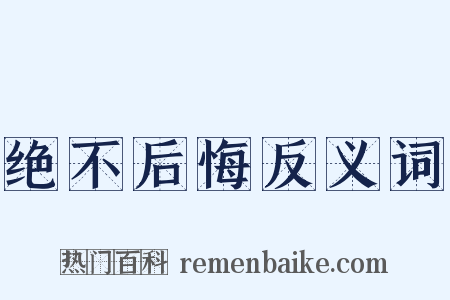 绝不后悔反义词是什么意思的图片
